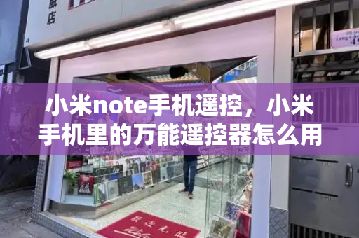 小米note手机遥控，小米手机里的万能遥控器怎么用