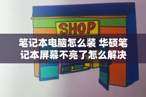 笔记本电脑怎么装 华硕笔记本屏幕不亮了怎么解决