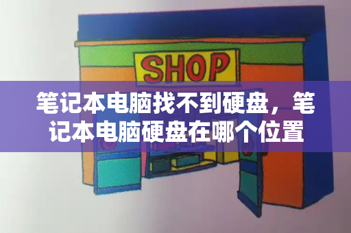 笔记本电脑找不到硬盘，笔记本电脑硬盘在哪个位置