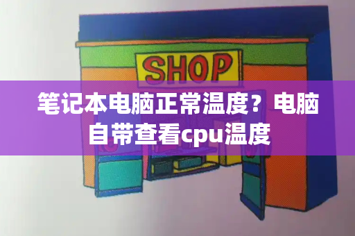 笔记本电脑正常温度？电脑自带查看cpu温度