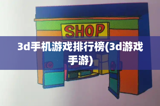 3d手机游戏排行榜(3d游戏手游)