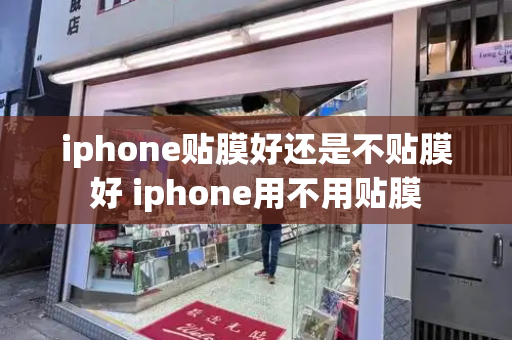 iphone贴膜好还是不贴膜好 iphone用不用贴膜