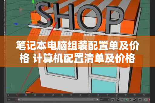 笔记本电脑组装配置单及价格 计算机配置清单及价格