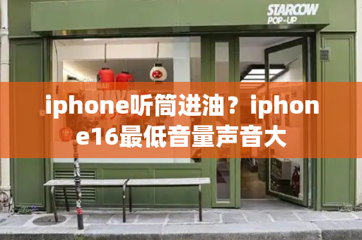 iphone听筒进油？iphone16最低音量声音大