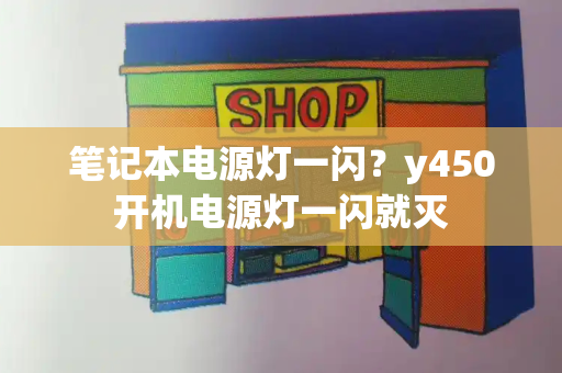 笔记本电源灯一闪？y450开机电源灯一闪就灭-第1张图片-星选测评