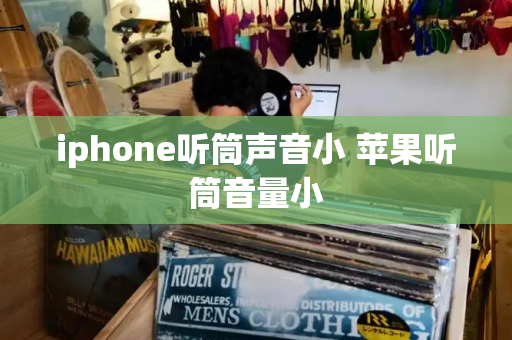 iphone听筒声音小 苹果听筒音量小-第1张图片-星选测评