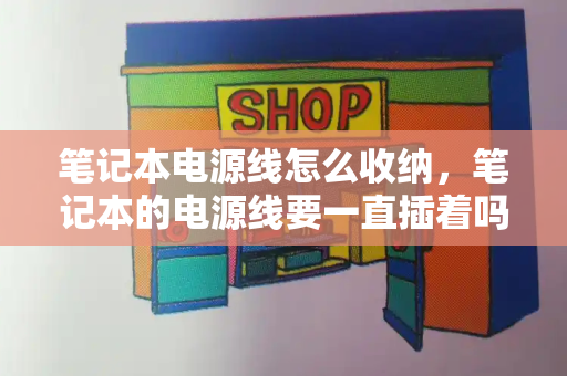 笔记本电源线怎么收纳，笔记本的电源线要一直插着吗