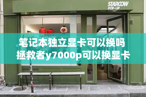 笔记本独立显卡可以换吗 拯救者y7000p可以换显卡吗