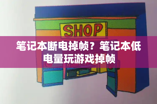 笔记本断电掉帧？笔记本低电量玩游戏掉帧-第1张图片-星选测评