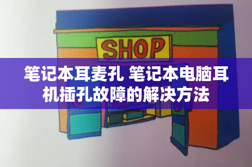 笔记本耳麦孔 笔记本电脑耳机插孔故障的解决方法-第1张图片-星选测评