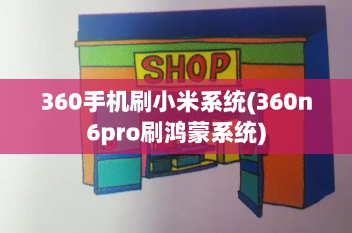 360手机刷小米系统(360n6pro刷鸿蒙系统)