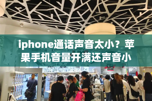 iphone通话声音太小？苹果手机音量开满还声音小-第1张图片-星选测评