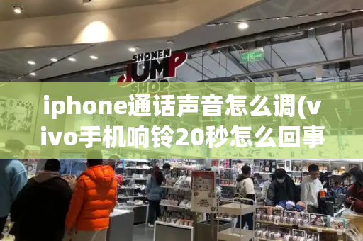 iphone通话声音怎么调(vivo手机响铃20秒怎么回事)