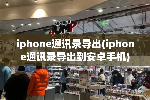 iphone通讯录导出(iphone通讯录导出到安卓手机)-第1张图片-星选测评