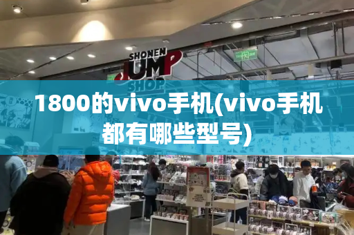 1800的vivo手机(vivo手机都有哪些型号)-第1张图片-星选值得买