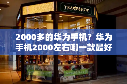 2000多的华为手机？华为手机2000左右哪一款最好