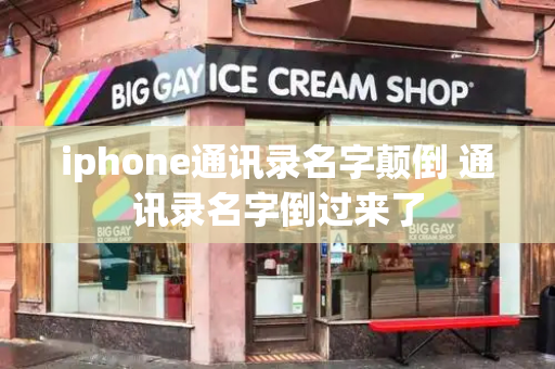 iphone通讯录名字颠倒 通讯录名字倒过来了