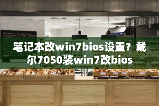 笔记本改win7bios设置？戴尔7050装win7改bios-第1张图片-星选测评