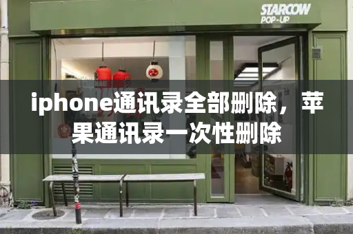 iphone通讯录全部删除，苹果通讯录一次性删除