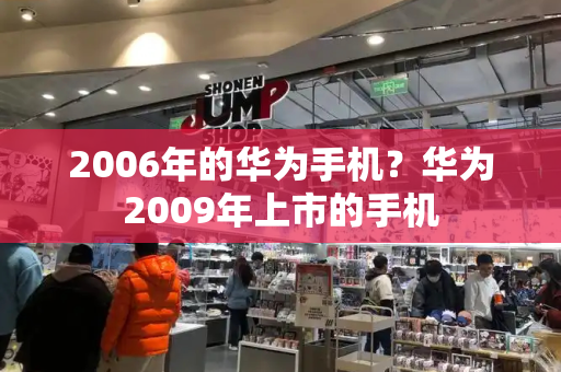 2006年的华为手机？华为2009年上市的手机