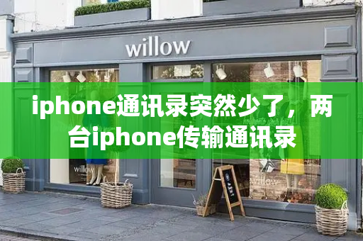 iphone通讯录突然少了，两台iphone传输通讯录