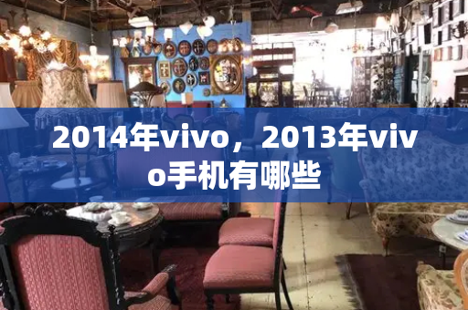 2014年vivo，2013年vivo手机有哪些-第1张图片-星选值得买