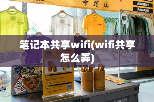 笔记本共享wifi(wifi共享怎么弄)