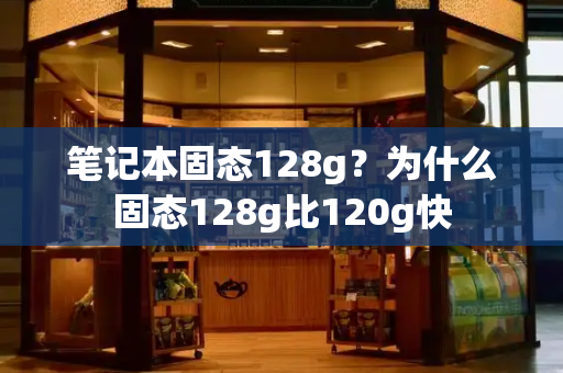 笔记本固态128g？为什么固态128g比120g快