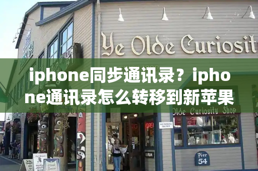 iphone同步通讯录？iphone通讯录怎么转移到新苹果手机-第1张图片-星选测评