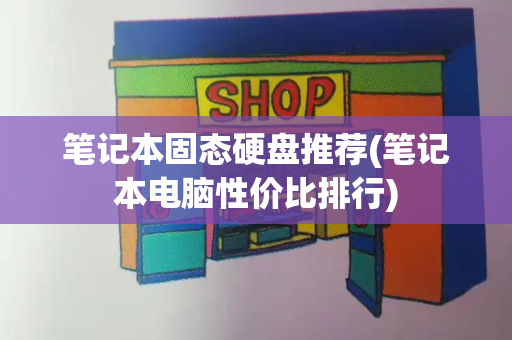 笔记本固态硬盘推荐(笔记本电脑性价比排行)-第1张图片-星选测评