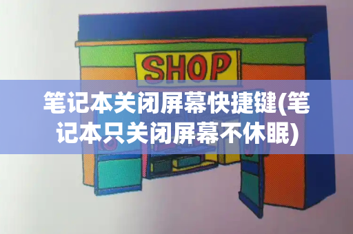 笔记本关闭屏幕快捷键(笔记本只关闭屏幕不休眠)-第1张图片-星选测评