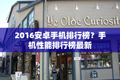 2016安卓手机排行榜？手机性能排行榜最新-第1张图片-星选值得买