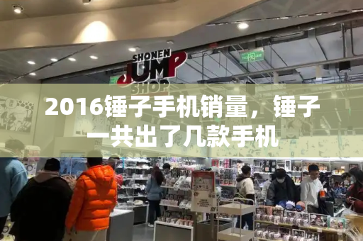 2016锤子手机销量，锤子一共出了几款手机