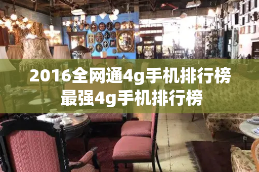 2016全网通4g手机排行榜 最强4g手机排行榜