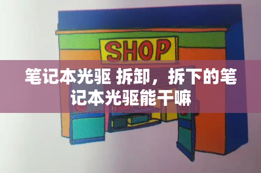 笔记本光驱 拆卸，拆下的笔记本光驱能干嘛