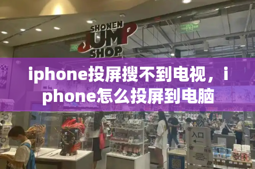 iphone投屏搜不到电视，iphone怎么投屏到电脑-第1张图片-星选测评