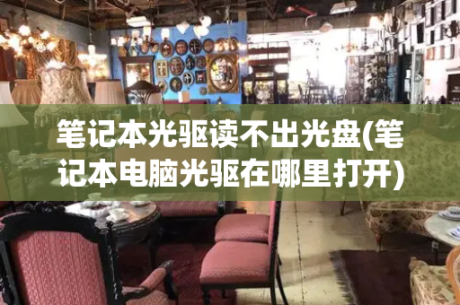 笔记本光驱读不出光盘(笔记本电脑光驱在哪里打开)-第1张图片-星选测评