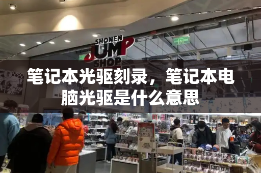 笔记本光驱刻录，笔记本电脑光驱是什么意思