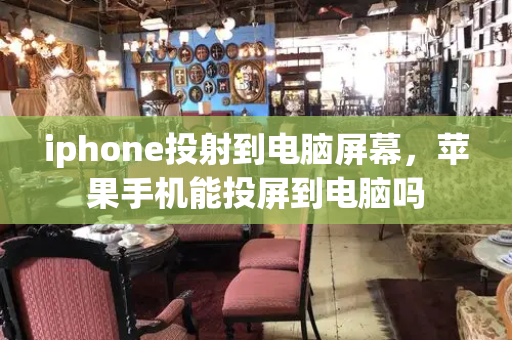 iphone投射到电脑屏幕，苹果手机能投屏到电脑吗