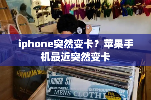 iphone突然变卡？苹果手机最近突然变卡