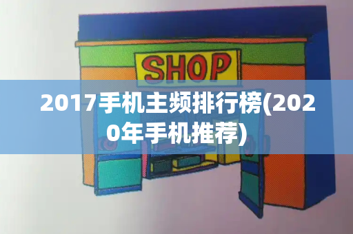 2017手机主频排行榜(2020年手机推荐)