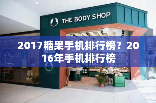 2017糖果手机排行榜？2016年手机排行榜