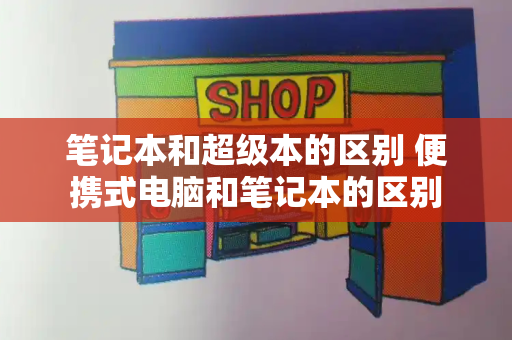 笔记本和超级本的区别 便携式电脑和笔记本的区别