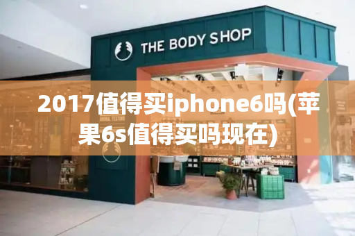 2017值得买iphone6吗(苹果6s值得买吗现在)