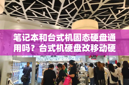 笔记本和台式机固态硬盘通用吗？台式机硬盘改移动硬盘