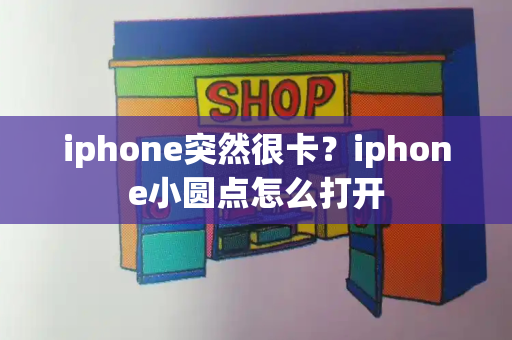 iphone突然很卡？iphone小圆点怎么打开-第1张图片-星选测评