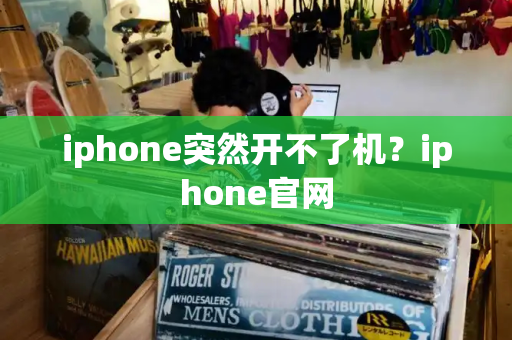 iphone突然开不了机？iphone官网