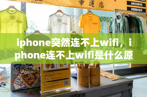 iphone突然连不上wifi，iphone连不上wifi是什么原因