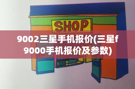 9002三星手机报价(三星f9000手机报价及参数)