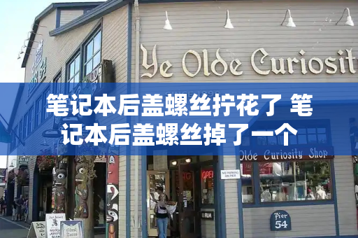 笔记本后盖螺丝拧花了 笔记本后盖螺丝掉了一个